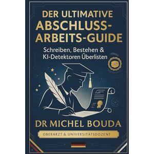 BOUDA, Michel DER ULTIMATIVE ABSCHLUSSARBEITS-GUIDE: Schreiben, Bestehen & KI-Detektoren Überlisten Vom Bachelor bis zur Promotion BOUDA, Michel DER ULTIMATIVE ABSCHLUSSARBEITS-GUIDE: Schreiben, Bestehen & KI-Detektoren Überlisten Vom Bachelor bis zur Promotion