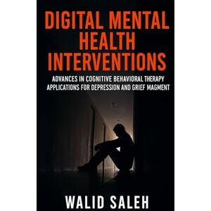 SALEH, WALID Digital Mental Health Interventions: Advances in Cognitive Behavioral Therapy Applications for Depression and Grief Management (Cognitive Behavioral Therapy: Evidence-Based Interventions) SALEH, WALID Digital Mental Health Interventions: Advances in Cognitive Behavioral Therapy Applications for Depression and Grief Management (Cognitive Behavioral Therapy: Evidence-Based Interventions)