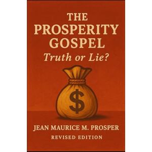 Prosper, Jean Maurice Prosperity Gospel: Truth or Lies? Revised Edition Prosper, Jean Maurice Prosperity Gospel: Truth or Lies? Revised Edition