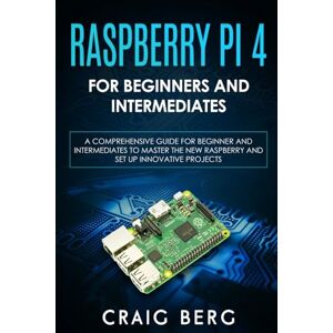 Berg, Craig Raspberry Pi 4 For Beginners And Intermediates: A Comprehensive Guide for Beginner and Intermediates to Master the New Raspberry Pi 4 and Set up Innovative Projects Berg, Craig Raspberry Pi 4 For Beginners And Intermediates: A Comprehensive Guide for Beginner and Intermediates to Master the New Raspberry Pi 4 and Set up Innovative Projects