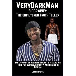 Wise, Joseph VeryDarkMan Biography: The Unfiltered Truth Teller: The Journey of Martins Vincent Otse and His Fight for Justice, Honesty, and Change in Nigeria Wise, Joseph VeryDarkMan Biography: The Unfiltered Truth Teller: The Journey of Martins Vincent Otse and His Fight for Justice, Honesty, and Change in Nigeria