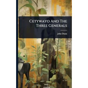 Dunn, John Cetywayo And The Three Generals Dunn, John Cetywayo And The Three Generals