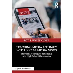 Whitehurst, Roy S. Teaching Media Literacy with Social Media News: Practical Techniques for Middle and High School Classrooms Whitehurst, Roy S. Teaching Media Literacy with Social Media News: Practical Techniques for Middle and High School Classrooms