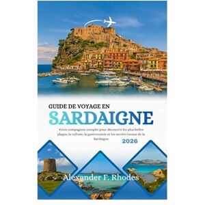 Rhodes, Alexander F. GUIDE DE VOYAGE EN SARDAIGNE 2026: Votre compagnon complet pour découvrir les plus belles plages, la culture, la gastronomie et les secrets locaux de la Sardaigne Rhodes, Alexander F. GUIDE DE VOYAGE EN SARDAIGNE 2026: Votre compagnon complet pour découvrir les plus belles plages, la culture, la gastronomie et les secrets locaux de la Sardaigne