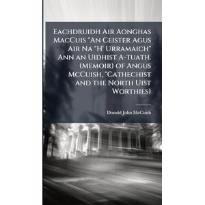 McCuish, Donald John Eachdruidh Air Aonghas MacCuis "An Ceister Agus Air Na "H' Urramaich" Ann an Uidhist A-tuath. (Memoir) of Angus McCuish, "Cathechist and the North Uist Worthies) McCuish, Donald John Eachdruidh Air Aonghas MacCuis "An Ceister Agus Air Na "H' Urramaich" Ann an Uidhist A-tuath. (Memoir) of Angus McCuish, "Cathechist and the North Uist Worthies)