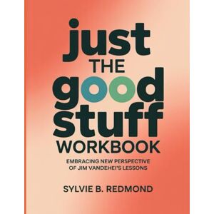 Redmond, Sylvie B. Just The Good Stuff Workbook: Embracing New Perspective Of Jim Vandehei's Lessons Redmond, Sylvie B. Just The Good Stuff Workbook: Embracing New Perspective Of Jim Vandehei's Lessons