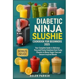 Parker, Helen Diabetic Ninja Slushie Cookbook for Beginners 2025: Your Complete Guide to Delicious Fizzy and Frosty Creations from Fruity Classics to Boozy Sugar Free and Dessert Inspired Blends Parker, Helen Diabetic Ninja Slushie Cookbook for Beginners 2025: Your Complete Guide to Delicious Fizzy and Frosty Creations from Fruity Classics to Boozy Sugar Free and Dessert Inspired Blends