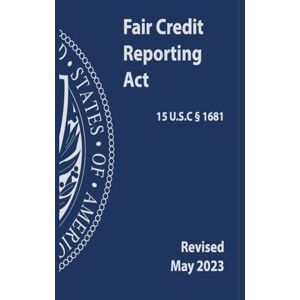 Federal Trade Commission Fair Credit Reporting Act (15 U.S.C § 1681: Revised May 2023 Federal Trade Commission Fair Credit Reporting Act (15 U.S.C § 1681: Revised May 2023