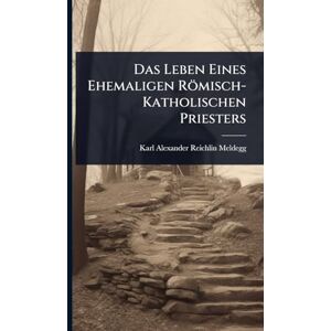 Reichlin-Meldegg, Karl Alexander Das Leben Eines Ehemaligen Römisch-Katholischen Priesters Reichlin-Meldegg, Karl Alexander Das Leben Eines Ehemaligen Römisch-Katholischen Priesters