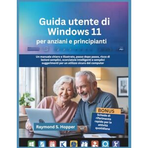 Raymond S. Hopper Guida utente di Windows 11 per anziani e principianti: Un manuale chiaro e illustrato, passo dopo passo, ricco di lezioni semplici, scorciatoie ... per un utilizzo sicuro del computer Raymond S. Hopper Guida utente di Windows 11 per anziani e principianti: Un manuale chiaro e illustrato, passo dopo passo, ricco di lezioni semplici, scorciatoie ... per un utilizzo sicuro del computer