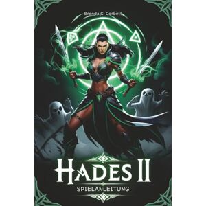 Corbett, Brenda C. HADES II SPIELANLEITUNG: Beherrsche jede Kampfattacke, entdecke jedes Geheimnis und erobere die Unterwelt mit Expertenstrategien für Anfänger und fortgeschrittene Spieler Corbett, Brenda C. HADES II SPIELANLEITUNG: Beherrsche jede Kampfattacke, entdecke jedes Geheimnis und erobere die Unterwelt mit Expertenstrategien für Anfänger und fortgeschrittene Spieler