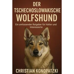 Konopatzki, Christian Tschechoslowakischer Wolfshund Ratgeber Tschechoslowakischer Wolfshund das ultimative Buch Konopatzki, Christian Tschechoslowakischer Wolfshund Ratgeber Tschechoslowakischer Wolfshund das ultimative Buch