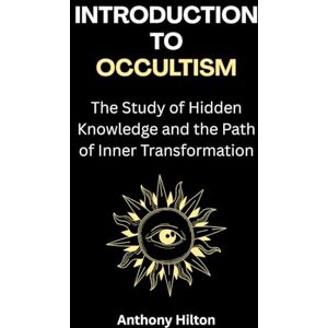 Hilton, Anthony Introduction to Occultism: The Study of Hidden Knowledge and the Path of Inner Transformation Hilton, Anthony Introduction to Occultism: The Study of Hidden Knowledge and the Path of Inner Transformation