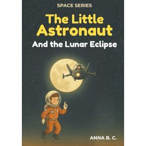 C., Anna B. The Little Astronaut and the Lunar Eclipse (Space) C., Anna B. The Little Astronaut and the Lunar Eclipse (Space)