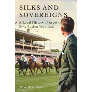 O. Neiwert, Mike Silks and Sovereigns: A Royal History of Ascot’s Elite Racing Tradition O. Neiwert, Mike Silks and Sovereigns: A Royal History of Ascot’s Elite Racing Tradition