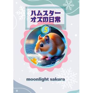 MOONLIGHT SAKURA ハムスター オズの日常 5: 不思議の森の小さな仲間たちと過ごす、ほっこり物語 (小動物たちの平和な日常) MOONLIGHT SAKURA ハムスター オズの日常 5: 不思議の森の小さな仲間たちと過ごす、ほっこり物語 (小動物たちの平和な日常)
