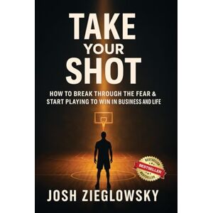 Zieglowsky, Josh Take Your Shot: How to Break Through the Fear & Start Playing to Win (in Business and Life) Zieglowsky, Josh Take Your Shot: How to Break Through the Fear & Start Playing to Win (in Business and Life)
