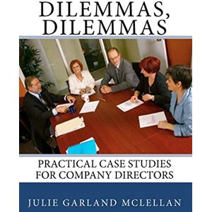 Garland McLellan, Julie Dilemmas, Dilemmas: Practical Case Studies for Company Directors: Volume 1 Garland McLellan, Julie Dilemmas, Dilemmas: Practical Case Studies for Company Directors: Volume 1