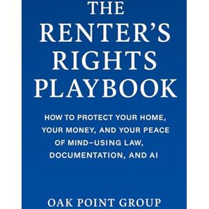Group, Oak Point The Renter’s Rights Playbook: How to Protect Your Home, Your Money, and Your Peace of Mind—Using Law, Documentation, and AI Group, Oak Point The Renter’s Rights Playbook: How to Protect Your Home, Your Money, and Your Peace of Mind—Using Law, Documentation, and AI
