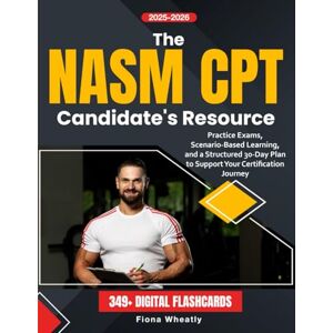 Wheatly, Fiona The NASM CPT Candidate's Resource: Practice Exams, Scenario-Based Learning, and a Structured 30-Day Plan to Support Your Certification Journey Wheatly, Fiona The NASM CPT Candidate's Resource: Practice Exams, Scenario-Based Learning, and a Structured 30-Day Plan to Support Your Certification Journey