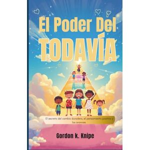 K. Knipe, Gordon El poder del todavía: El secreto del cambio duradero, el pensamiento positivo y los avances personales (Curious kids collection) K. Knipe, Gordon El poder del todavía: El secreto del cambio duradero, el pensamiento positivo y los avances personales (Curious kids collection)