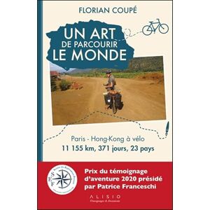 Coupé, Florian Un art de parcourir le monde (Prix du témoignage d'aventure 2020): Paris Hong-kong à vélo Coupé, Florian Un art de parcourir le monde (Prix du témoignage d'aventure 2020): Paris Hong-kong à vélo