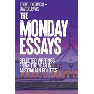 Jokovich, Eddy The Monday Essays: Selected writings from the year in Australian politics Jokovich, Eddy The Monday Essays: Selected writings from the year in Australian politics