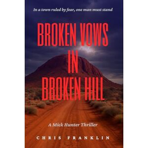 Franklin, Chris Broken Vows in Broken Hill: A New Action Adventure Crime Thriller in Outback Australia (Mick Hunter Thriller Series) Franklin, Chris Broken Vows in Broken Hill: A New Action Adventure Crime Thriller in Outback Australia (Mick Hunter Thriller Series)