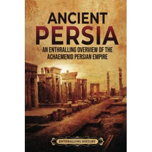 History, Enthralling Ancient Persia: An Enthralling Overview of the Achaemenid Persian Empire (Exploring the Middle East) History, Enthralling Ancient Persia: An Enthralling Overview of the Achaemenid Persian Empire (Exploring the Middle East)