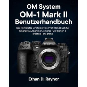 Raynor, Ethan D. OM System OM-1 Mark II Benutzerhandbuch: Das komplette Einsteiger bis Profi Handbuch für kinoreife Aufnahmen, smarte Funktionen & kreative Fotografie Raynor, Ethan D. OM System OM-1 Mark II Benutzerhandbuch: Das komplette Einsteiger bis Profi Handbuch für kinoreife Aufnahmen, smarte Funktionen & kreative Fotografie
