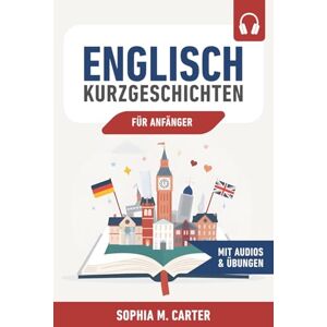 Carter, Sophia M. Englisch Kurzgeschichten für Anfänger: 38 zweisprachige Geschichten (Englisch–Deutsch) inkl. Audios, Vokabeln und Verständnisfragen Englisch lernen für Alltag, Reise & Beruf Carter, Sophia M. Englisch Kurzgeschichten für Anfänger: 38 zweisprachige Geschichten (Englisch–Deutsch) inkl. Audios, Vokabeln und Verständnisfragen Englisch lernen für Alltag, Reise & Beruf