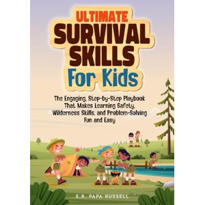 Russell, E.R. Papa Ultimate Survival Skills For Kids: The Engaging, Step-by-Step Playbook That Makes Learning Safety, Wilderness Skills, and Problem-Solving Fun and Easy Russell, E.R. Papa Ultimate Survival Skills For Kids: The Engaging, Step-by-Step Playbook That Makes Learning Safety, Wilderness Skills, and Problem-Solving Fun and Easy