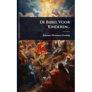 Gunning, Johannes Hermanus De Bijbel Voor Kinderen... Gunning, Johannes Hermanus De Bijbel Voor Kinderen...