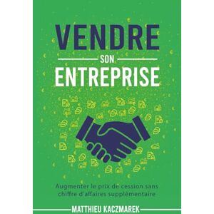 Kaczmarek, Matthieu Vendre son entreprise: Augmenter le prix de cession sans chiffre d'affaires supplémentaires Kaczmarek, Matthieu Vendre son entreprise: Augmenter le prix de cession sans chiffre d'affaires supplémentaires