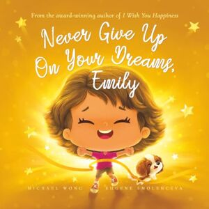 Wong, Michael Never Give Up On Your Dreams, Emily (The Unconditional Love for Emily Series) Wong, Michael Never Give Up On Your Dreams, Emily (The Unconditional Love for Emily Series)