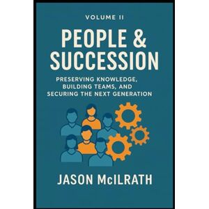 McIlrath, Jason Volume II: People & Succession: Preserving Knowledge, Building Teams, and Securing the Next Generation (Foundations of the Future: The Maintenance Evolution Series) McIlrath, Jason Volume II: People & Succession: Preserving Knowledge, Building Teams, and Securing the Next Generation (Foundations of the Future: The Maintenance Evolution Series)