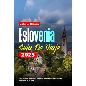 Gibson ESLOVENIA GUÍA DE VIAJE 2025: Guía de viaje definitiva: Qué hacer, mejor época Para visitar e itinerarios de 14 días Gibson ESLOVENIA GUÍA DE VIAJE 2025: Guía de viaje definitiva: Qué hacer, mejor época Para visitar e itinerarios de 14 días