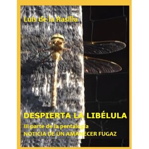 de la Rasilla, Luis DESPIERTA LA LIBÉLULA: III parte de la pentalogía NOTICIA DE UN AMANECER FUGAZ de la Rasilla, Luis DESPIERTA LA LIBÉLULA: III parte de la pentalogía NOTICIA DE UN AMANECER FUGAZ