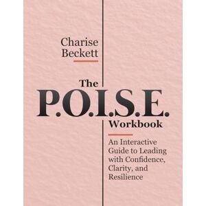 Beckett, Charise The P.O.I.S.E. Leadership Action Workbook: An Interactive Guide to Leading with Confidence, Clarity, and Resilience Beckett, Charise The P.O.I.S.E. Leadership Action Workbook: An Interactive Guide to Leading with Confidence, Clarity, and Resilience