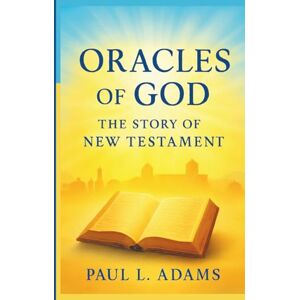 ADAMS, PAUL L. ORACLES OF GOD: THE STORY OF THE NEW TESTAMENT: An In-Depth Exploration of the Origins, Preservation, and Impact of the New Testament Canon ADAMS, PAUL L. ORACLES OF GOD: THE STORY OF THE NEW TESTAMENT: An In-Depth Exploration of the Origins, Preservation, and Impact of the New Testament Canon