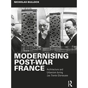 Bullock, Nicholas Modernising Post-war France: Architecture and Urbanism during Les Trente Glorieuses Bullock, Nicholas Modernising Post-war France: Architecture and Urbanism during Les Trente Glorieuses