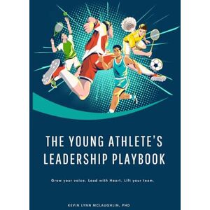 McLaughlin, Dr Kevin Lynn The Young Athlete’s Leadership Playbook: Grow your voice. Lead with Heart. Lift your team. McLaughlin, Dr Kevin Lynn The Young Athlete’s Leadership Playbook: Grow your voice. Lead with Heart. Lift your team.