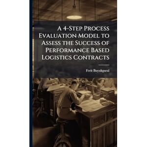 Buyukgural, Ferit A 4-Step Process Evaluation Model to Assess the Success of Performance Based Logistics Contracts Buyukgural, Ferit A 4-Step Process Evaluation Model to Assess the Success of Performance Based Logistics Contracts