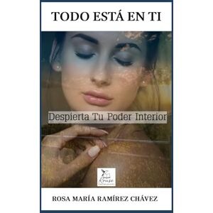 RAMÍREZ CHÁVEZ, ROSA MARÍA TODO ESTÁ EN TI: Despierta Tu Poder Interior RAMÍREZ CHÁVEZ, ROSA MARÍA TODO ESTÁ EN TI: Despierta Tu Poder Interior