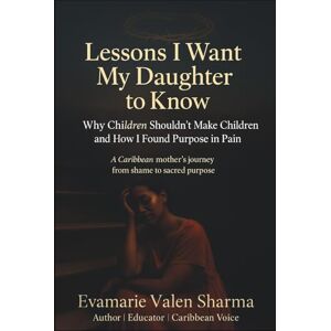 Sharma, Ms Evamarie Valen Lessons I Want My Daughter to Know: Why Children Shouldn't Make Children and How I found Purpose in Pain Sharma, Ms Evamarie Valen Lessons I Want My Daughter to Know: Why Children Shouldn't Make Children and How I found Purpose in Pain