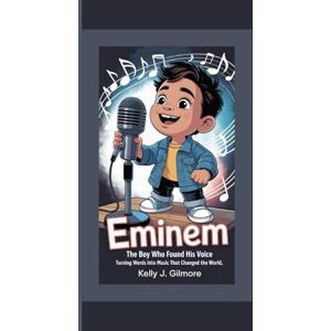 J. Gilmore, Kelly EMINEM: The Boy Who Found His Voice Turning Words into Music That Changed the World J. Gilmore, Kelly EMINEM: The Boy Who Found His Voice Turning Words into Music That Changed the World