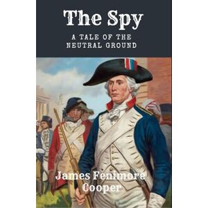 Cooper, James Fenimore The Spy: A Tale of the Neutral Ground: An American Revolutionary War Tale Cooper, James Fenimore The Spy: A Tale of the Neutral Ground: An American Revolutionary War Tale