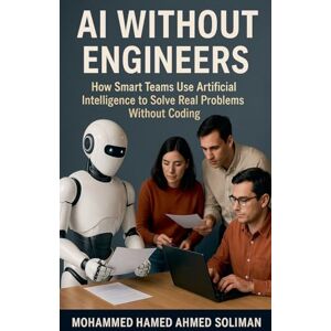 Ahmed AI Without Engineers: How Smart Teams Use Artificial Intelligence to Solve Real Problems Without Coding Ahmed AI Without Engineers: How Smart Teams Use Artificial Intelligence to Solve Real Problems Without Coding