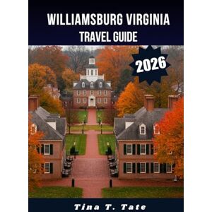 Tate, Tina T. WILLIAMSBURG VIRGINIA TRAVEL GUIDE 2026.: Ultimate Family Vacation, History Tour, and Weekend Getaway in Colonial Virginia. Tate, Tina T. WILLIAMSBURG VIRGINIA TRAVEL GUIDE 2026.: Ultimate Family Vacation, History Tour, and Weekend Getaway in Colonial Virginia.