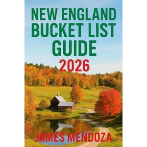 Mendoza, James New England Bucket List (Full Color): Discover Iconic Destinations, Hidden Gems, Seasonal Adventures, and Local Experiences for Families, Couples, Solo Travelers, and Adventure Seekers Mendoza, James New England Bucket List (Full Color): Discover Iconic Destinations, Hidden Gems, Seasonal Adventures, and Local Experiences for Families, Couples, Solo Travelers, and Adventure Seekers